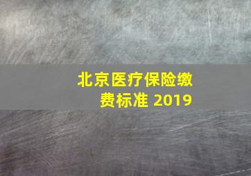 北京医疗保险缴费标准 2019